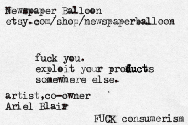 Newspaper Balloon etsy.com/shop/newspaperballoon artist,co-owner Ariel Blair fuck you. exploit your profuct d d d d ducts somewhere else. FUCK consumerism 