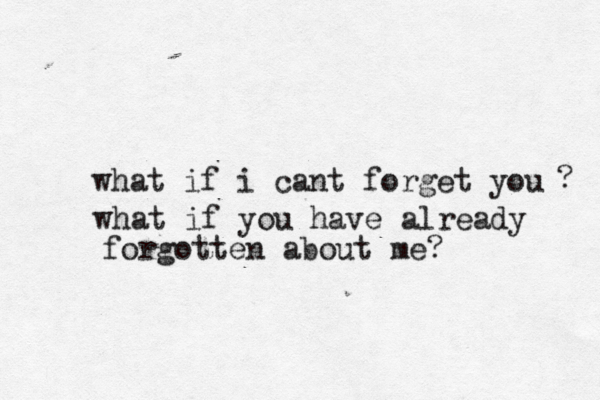 what if i cant forget you what if you have already forgotten about me? ? 