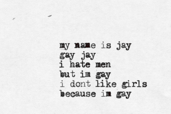 my name is jay gay jay i hate men but im gay i dont like girls because im gay