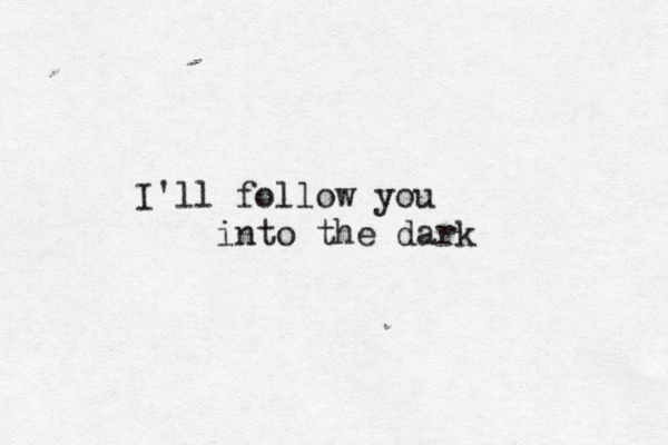 I'll follow you into the dark