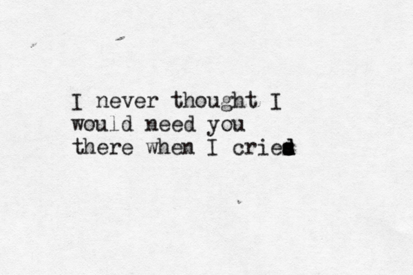 I never thought I would need you there when I cries s d d s
