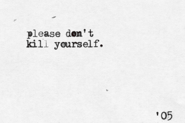 please don't kill yourself. '05 