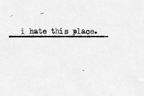 i hate this place. ----------------------- ---------------------- ----------------------- ---------------------- 