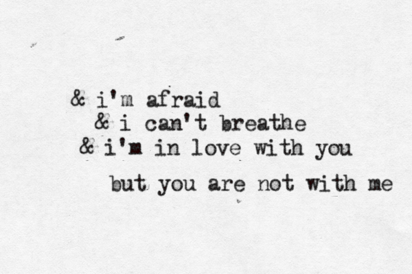 & i'm afraid & i can't breathe & i'm in love with you but you are not with me 