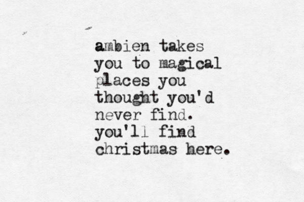a ambien takes you to magical places you thought you'd never find . you'll find christmas here. 