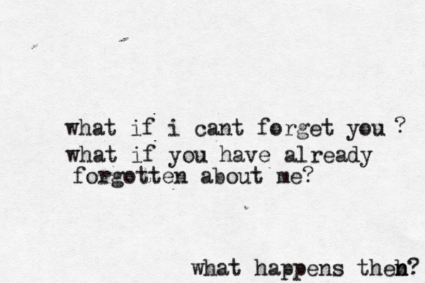 what if i cant forget you what if you have already forgotten about me? ? what happens theb n n? 