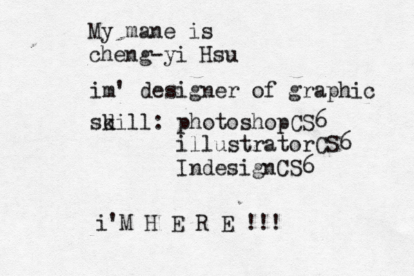My mane is cheng-yi Hsu im' designer of graphic sd kill: photoshopCS6 illustratorCS6 IndesignCS6 i'M H E R E !!! 