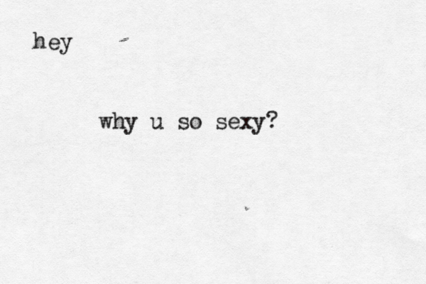 hey why u so sexy? 
