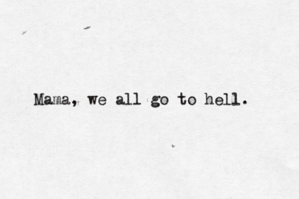 Mama, we all go to hell. 