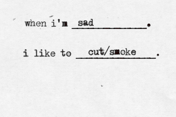 when i'm ______________. i like to _______________. sad cut/smoke 