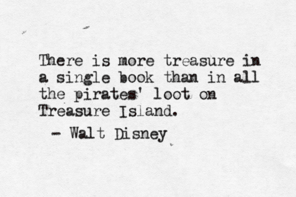 There is more treasure in a single book than in all the pirates' loot on Treasure Island. - Walt Disney