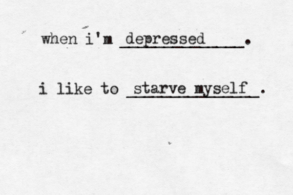 when i'm ______________. i like to _______________. depressed starve myself 