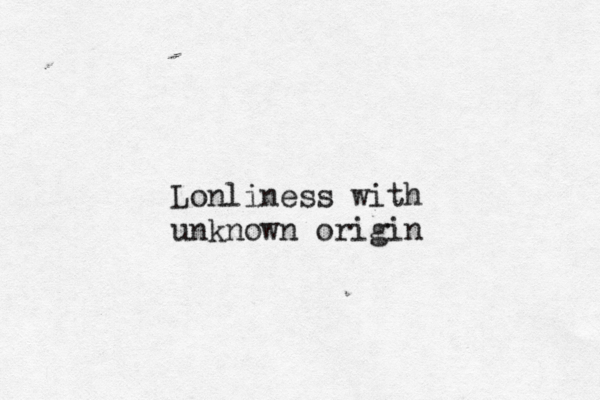 Lonliness with unknown origin