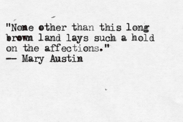 "None other than this long brown land lays such a hold on the affections." -- Mary Austin