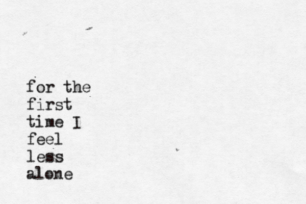 for the first time I feel less alone