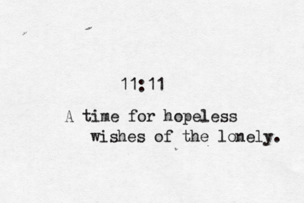 11:11 A time for hopeless wishes of the lonely. 