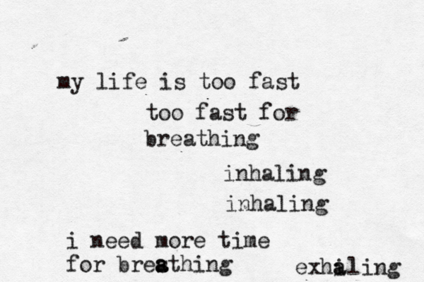 my life is too fast too fast for breathing inhaling inhaling i need more time for bresthi a a ng exha i a ling 