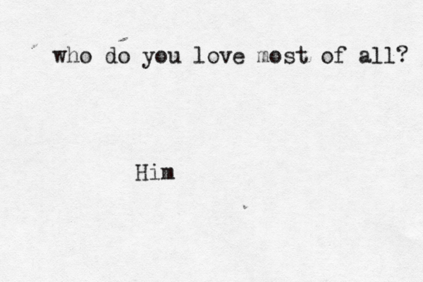 who do you love most of all? Him