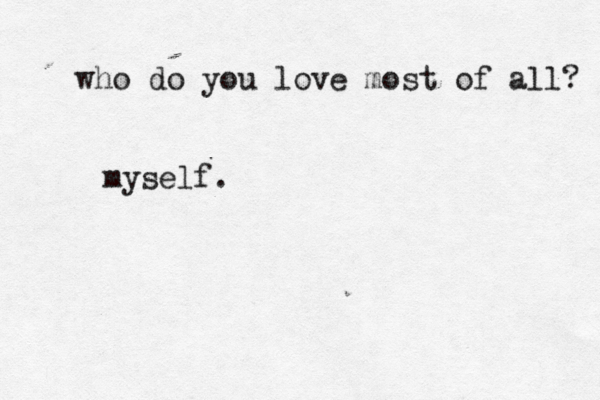 who do you love most of all? myself. 