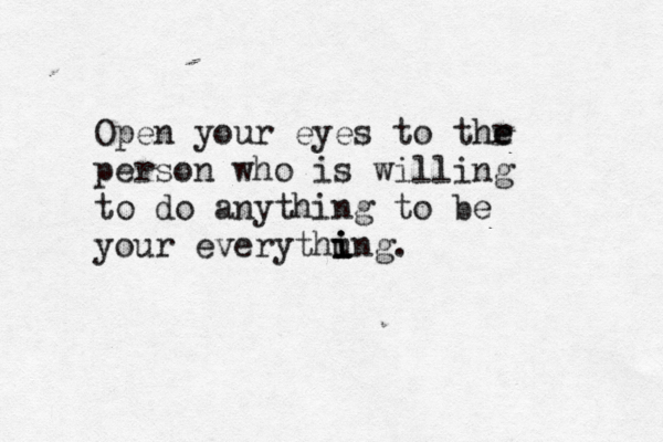 Open your eyes to thr e e person who is willing to do anything to be your everythung i i i . 