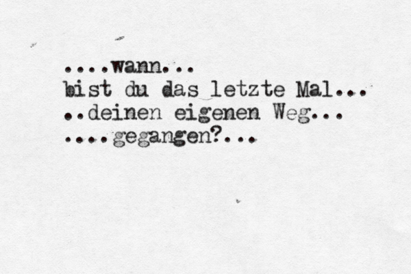 ....wann... bist du das letzte Mal... ..deinen eigenen Weg... ....gegangen?...