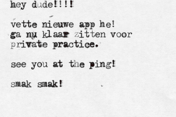 hey dude!!!! vette nieuwe app he! ga ny u u klaar zitten voor private practice. see you at the ping! smak smak! 
