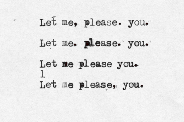 Let me, please. you . Let me. please. you. Let me please you. l Let me please, you. 