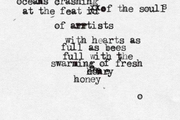 o oceans crashing at the feat id xx xx of the soull s of arrtists with hearts as full as bees full with the swarming of fresh honry e e e e e honey