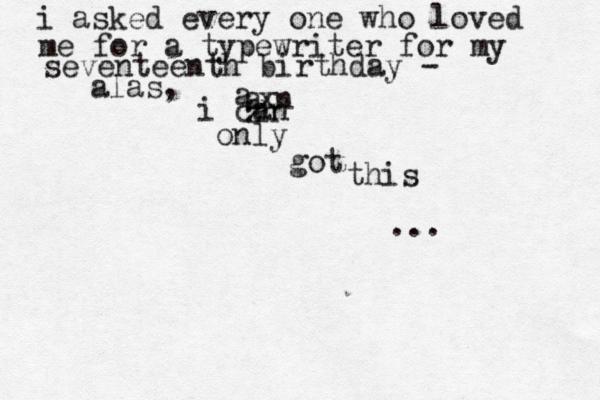 i asked every one who loved me for a typewriter for my seventeenth birthday - alas, i can xn zh a a only got this ...