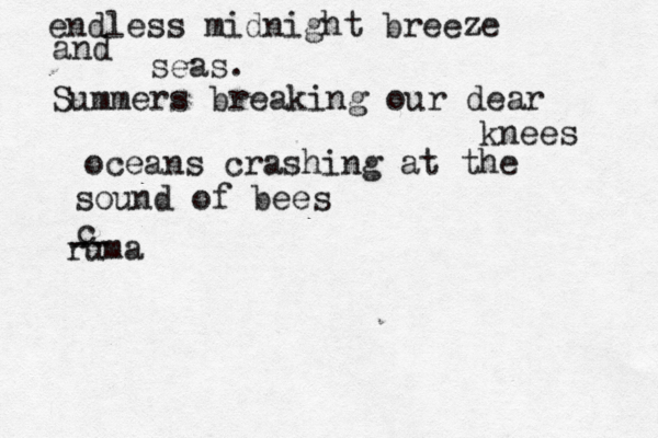 endless midnight breeze and seas. Summers breaking our dear knees oceans crashing at the sound of bees ruma -- c