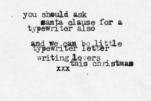 you should ask santa clause for a typewriter also and we can be little typewriter letter writing lovers this christmas xxx 