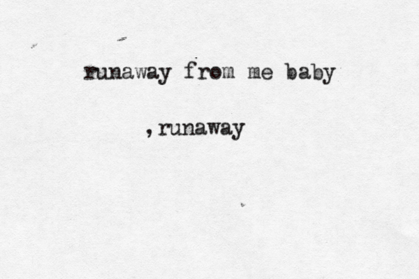 runaway from me baby ,runaway 