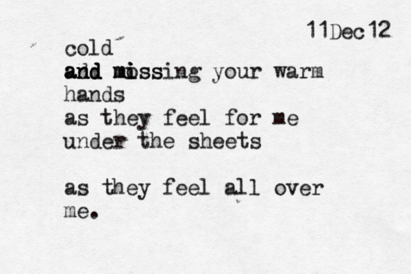 cold ad nd and and moss i mi missing your warm hands as they feel for me under the sheets as they feel all over me. 11Dec12 