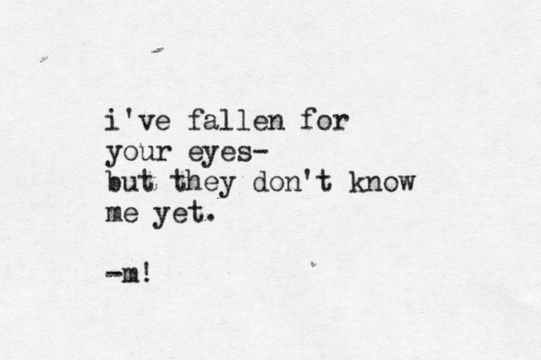 i 've fallen for your eyes- but they don't know me yet. -m!