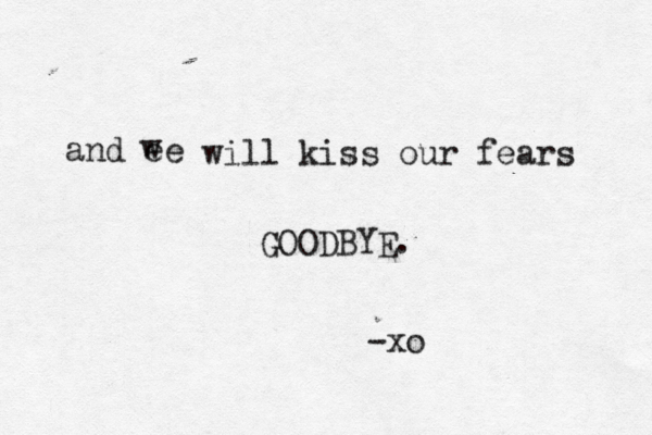 and ee w will kiss our fears GOODBYE. -xo