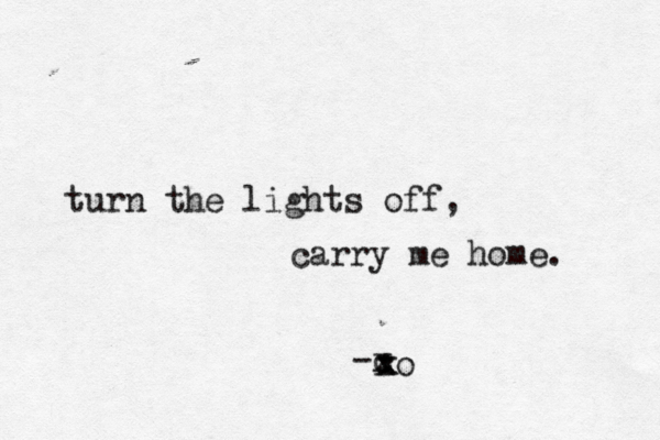 turn the lights off, carry me home. -c x x xo x 