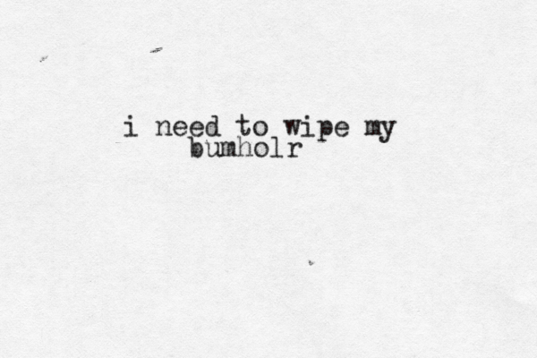 i need to wipe my bumholr