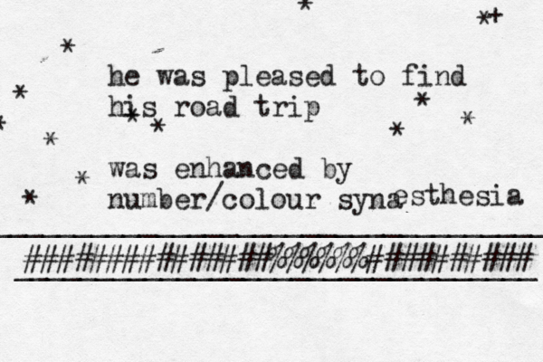 he was pleased to find his road trip was enhanced by number/colour syna esthesia ________________________________ ###############%%%%%%########## ____________________________________ * * * * * * * * + * § * * * * 