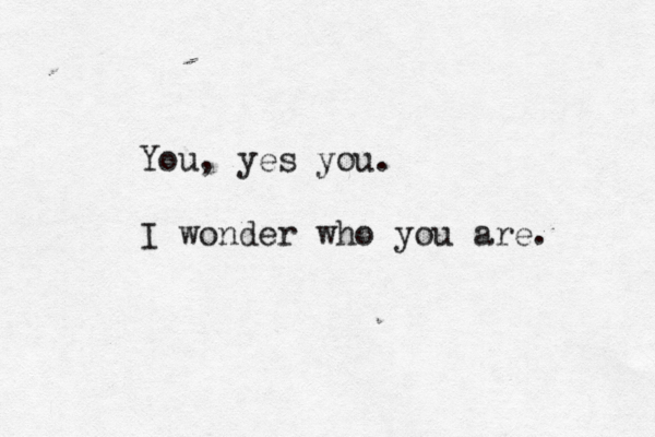 You, yes you. I wonder who you are. 