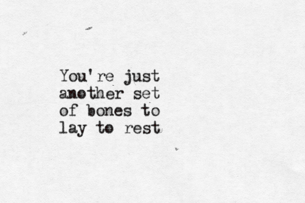 You're just another set of bones to lay to rest