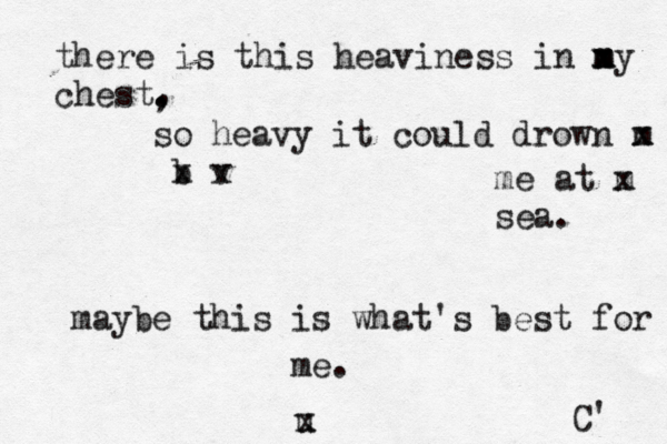 there is this heaviness in m x my chest. , , so heavy it could drown m x b x v x me at m x sea. maybe this is what's best for me. C' u x