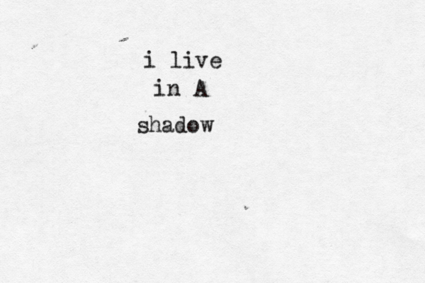 i live in A shadow