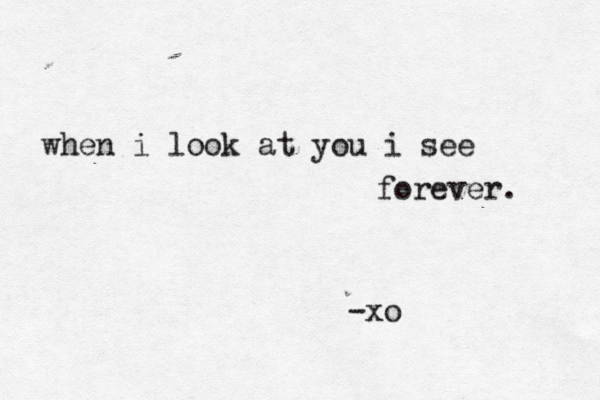 when i look at you i see forever. -xo