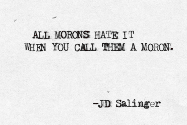 ALL MORONS HATE IT WHEN YOU CALL THEM A MORON. -JD Salinger 