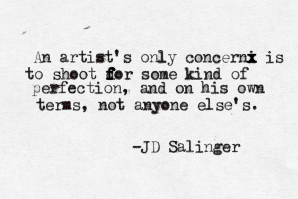 An artist's only concerni x x x is to shoot d f f f for some kind of perfection, and on his own terms, not anyone else's. -JD Salinger