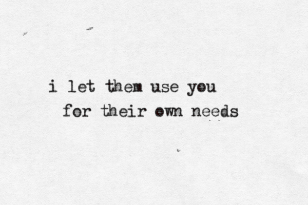 i let them use you for their own needs 