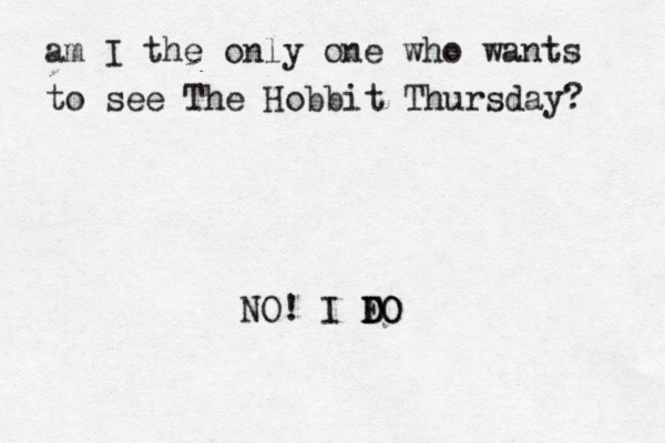 am I the only one who wants to see The Hobbit Thursday? NO! I FO D DO