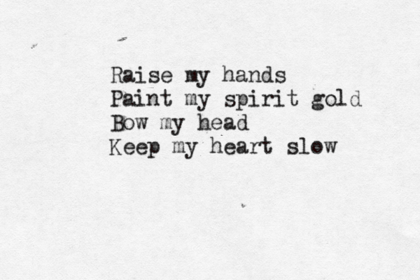 Raise my hands Paint my spirit gold Bow my head Keep my heart slow 