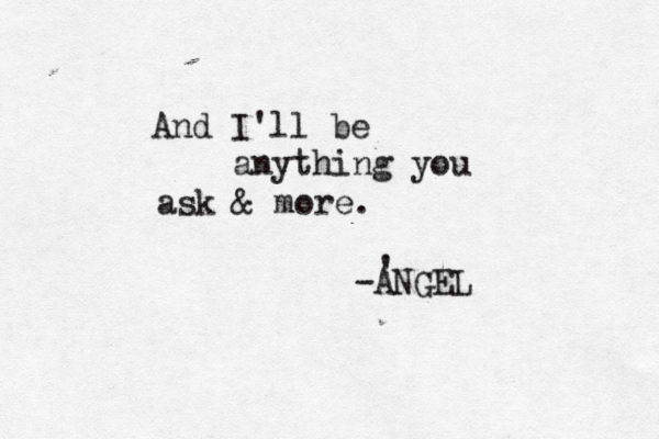And I'll be anything you ask & more. -ANGEL ' 