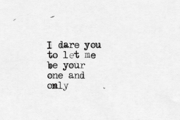 I dare you to let me be your one and only